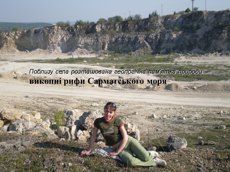 Поблизу села розташована геологічна пам'ятка природи –  викопні рифи Сарматського моря